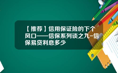 【推荐】信用保证险的下个风口——信保系列谈之九-信保易贷利息多少