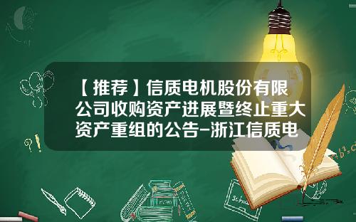 【推荐】信质电机股份有限公司收购资产进展暨终止重大资产重组的公告-浙江信质电机有限公司