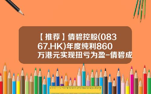 【推荐】倩碧控股(08367.HK)年度纯利860万港元实现扭亏为盈-倩碧成本价多少