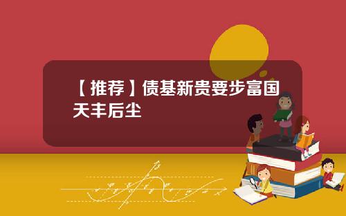 【推荐】债基新贵要步富国天丰后尘
