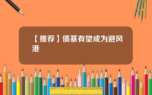 【推荐】债基有望成为避风港