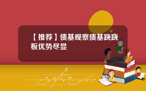 【推荐】债基观察债基跷跷板优势尽显