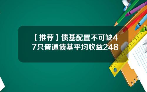 【推荐】债基配置不可缺47只普通债基平均收益248
