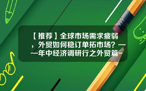 【推荐】全球市场需求疲弱,外贸如何稳订单拓市场?——年中经济调研行之外贸篇-海南正和生物能源公司