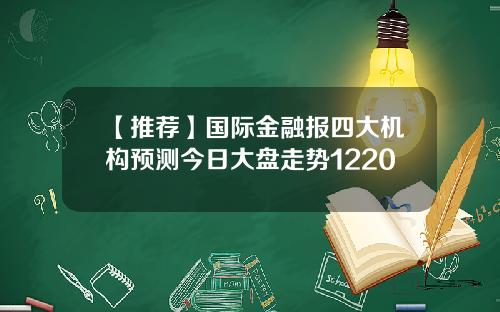 【推荐】国际金融报四大机构预测今日大盘走势1220