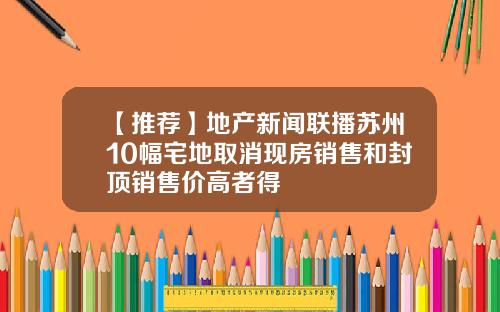 【推荐】地产新闻联播苏州10幅宅地取消现房销售和封顶销售价高者得