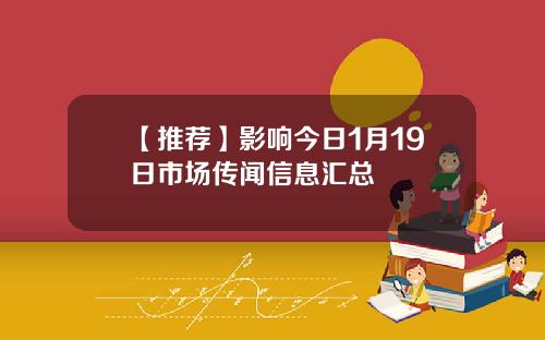【推荐】影响今日1月19日市场传闻信息汇总