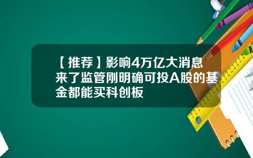 【推荐】影响4万亿大消息来了监管刚明确可投A股的基金都能买科创板