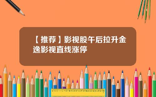 【推荐】影视股午后拉升金逸影视直线涨停
