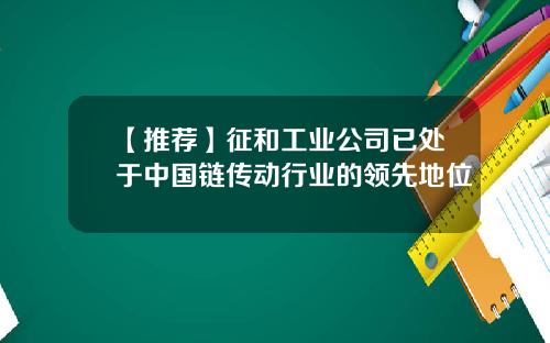 【推荐】征和工业公司已处于中国链传动行业的领先地位