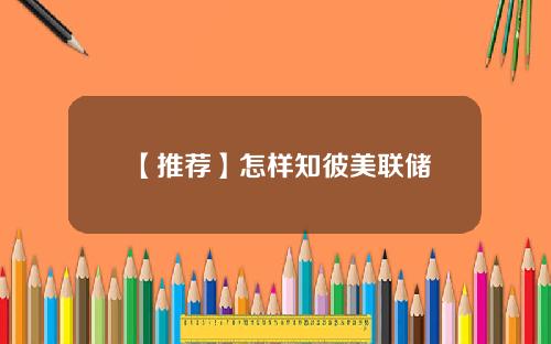 【推荐】怎样知彼美联储