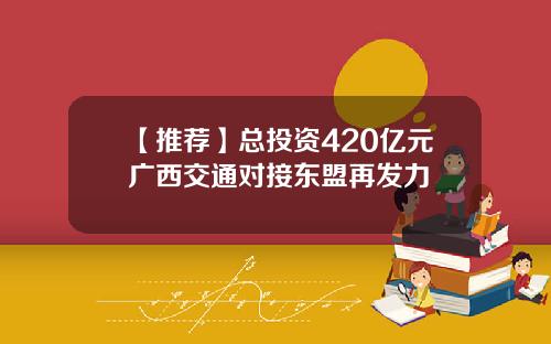 【推荐】总投资420亿元广西交通对接东盟再发力