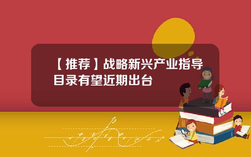 【推荐】战略新兴产业指导目录有望近期出台