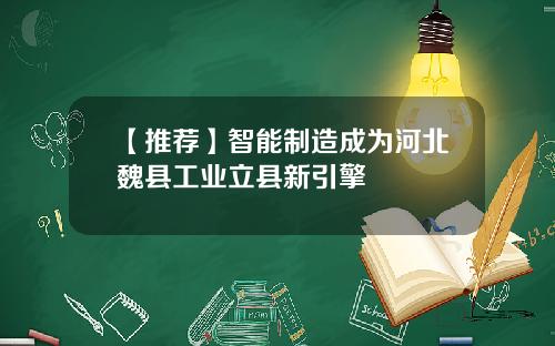 【推荐】智能制造成为河北魏县工业立县新引擎