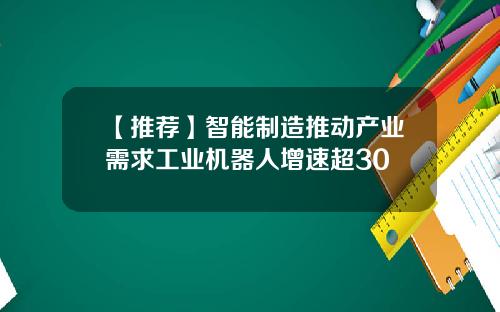 【推荐】智能制造推动产业需求工业机器人增速超30