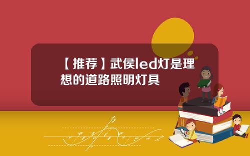 【推荐】武侯led灯是理想的道路照明灯具