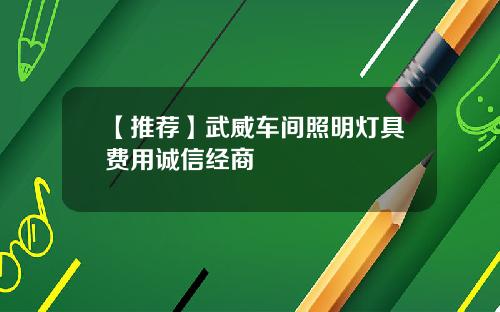 【推荐】武威车间照明灯具费用诚信经商