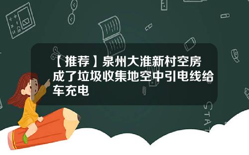 【推荐】泉州大淮新村空房成了垃圾收集地空中引电线给车充电