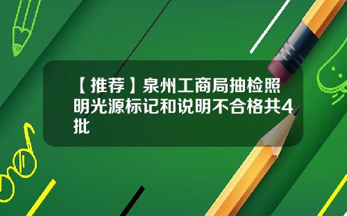 【推荐】泉州工商局抽检照明光源标记和说明不合格共4批