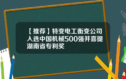 【推荐】特变电工衡变公司入选中国机械500强并喜提湖南省专利奖