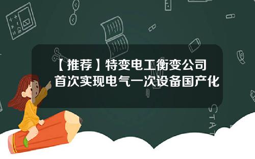 【推荐】特变电工衡变公司首次实现电气一次设备国产化