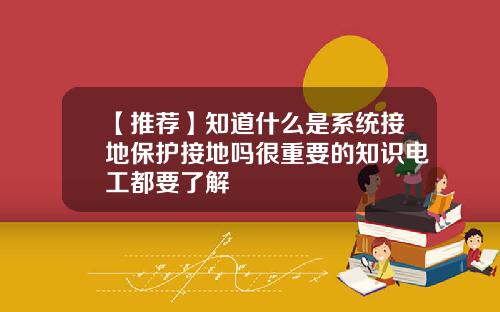 【推荐】知道什么是系统接地保护接地吗很重要的知识电工都要了解