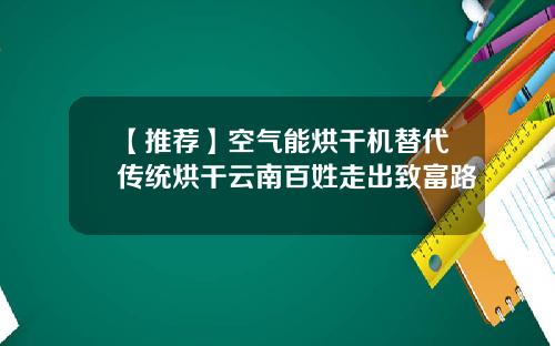 【推荐】空气能烘干机替代传统烘干云南百姓走出致富路