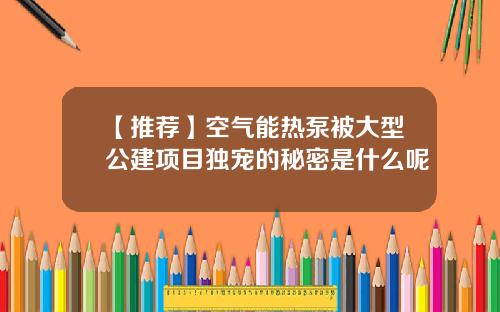 【推荐】空气能热泵被大型公建项目独宠的秘密是什么呢