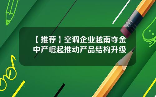 【推荐】空调企业越南夺金中产崛起推动产品结构升级