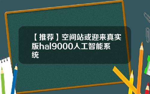 【推荐】空间站或迎来真实版hal9000人工智能系统