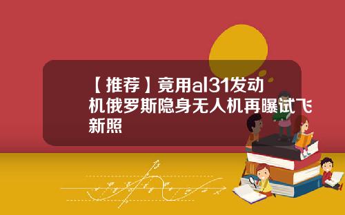 【推荐】竟用al31发动机俄罗斯隐身无人机再曝试飞新照
