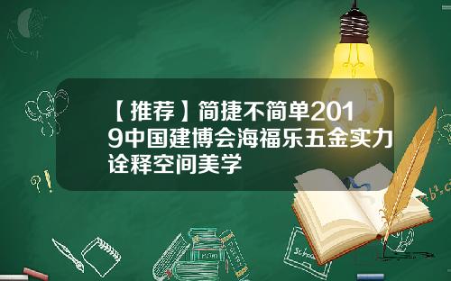【推荐】简捷不简单2019中国建博会海福乐五金实力诠释空间美学