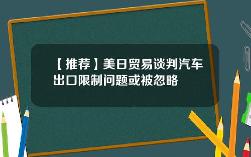 【推荐】美日贸易谈判汽车出口限制问题或被忽略
