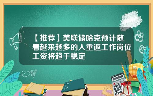 【推荐】美联储哈克预计随着越来越多的人重返工作岗位工资将趋于稳定