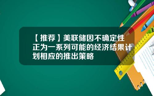【推荐】美联储因不确定性正为一系列可能的经济结果计划相应的推出策略