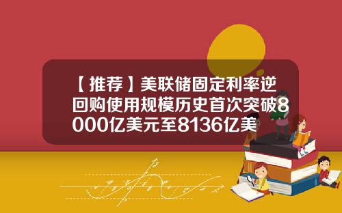 【推荐】美联储固定利率逆回购使用规模历史首次突破8000亿美元至8136亿美元