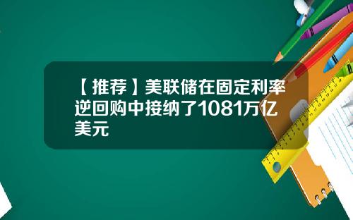 【推荐】美联储在固定利率逆回购中接纳了1081万亿美元