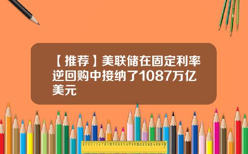 【推荐】美联储在固定利率逆回购中接纳了1087万亿美元