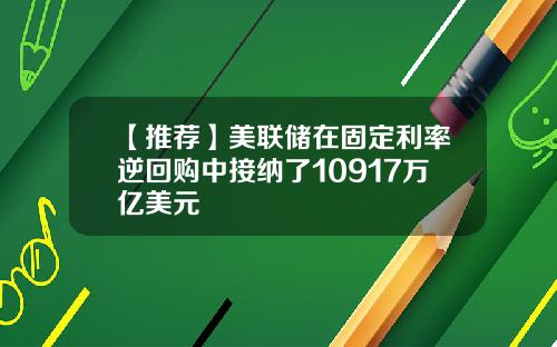 【推荐】美联储在固定利率逆回购中接纳了10917万亿美元