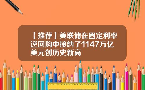 【推荐】美联储在固定利率逆回购中接纳了1147万亿美元创历史新高