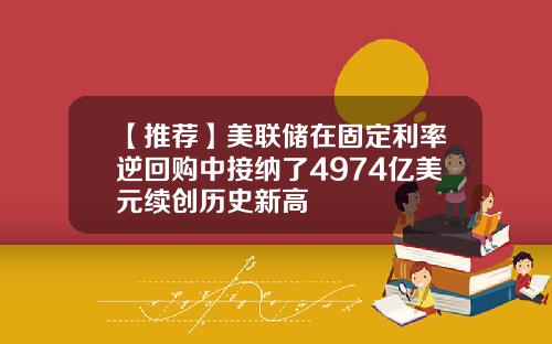 【推荐】美联储在固定利率逆回购中接纳了4974亿美元续创历史新高