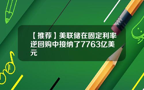【推荐】美联储在固定利率逆回购中接纳了7763亿美元