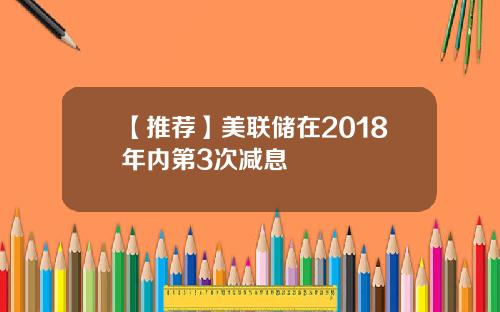 【推荐】美联储在2018年内第3次减息