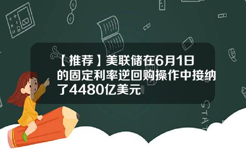 【推荐】美联储在6月1日的固定利率逆回购操作中接纳了4480亿美元