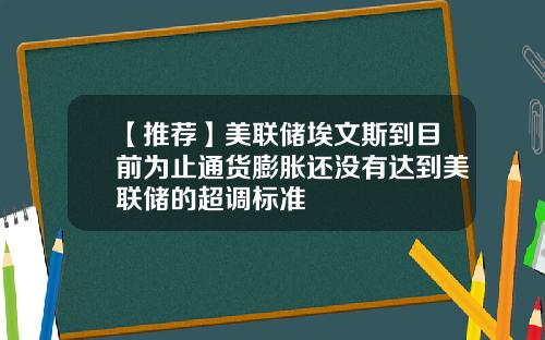 【推荐】美联储埃文斯到目前为止通货膨胀还没有达到美联储的超调标准