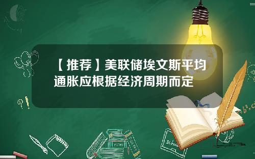 【推荐】美联储埃文斯平均通胀应根据经济周期而定