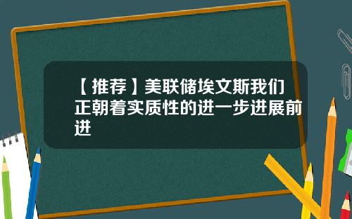 【推荐】美联储埃文斯我们正朝着实质性的进一步进展前进