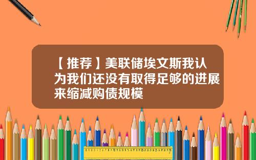 【推荐】美联储埃文斯我认为我们还没有取得足够的进展来缩减购债规模