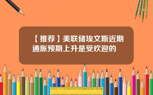 【推荐】美联储埃文斯近期通胀预期上升是受欢迎的