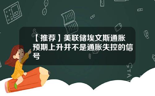 【推荐】美联储埃文斯通胀预期上升并不是通胀失控的信号
